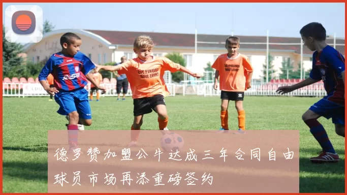 德罗赞加盟公牛达成三年合同自由球员市场再添重磅签约