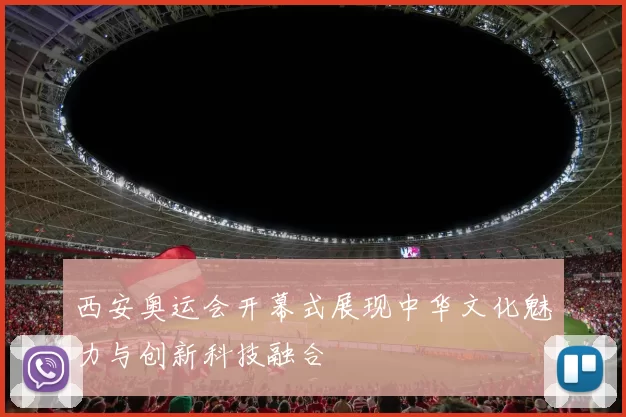 西安奥运会开幕式展现中华文化魅力与创新科技融合