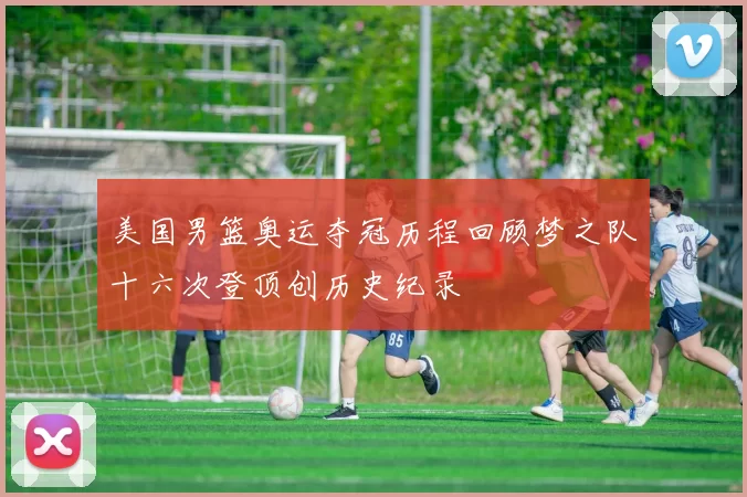 美国男篮奥运夺冠历程回顾梦之队十六次登顶创历史纪录