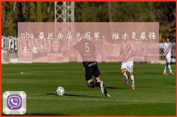 nba 最近历届总冠军，谁才是最强王者？