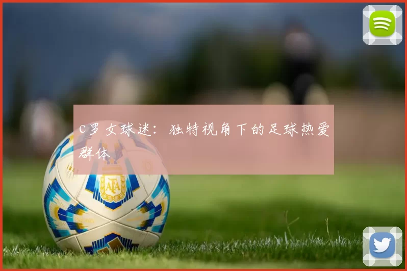 c罗女球迷：独特视角下的足球热爱群体