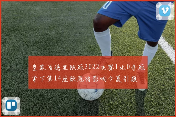 皇家马德里欧冠2022决赛1比0夺冠拿下第14座欧冠将影响今夏引援