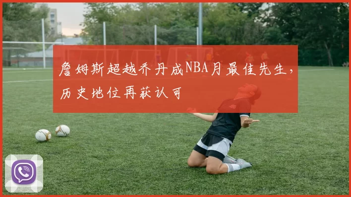 詹姆斯超越乔丹成NBA月最佳先生，历史地位再获认可