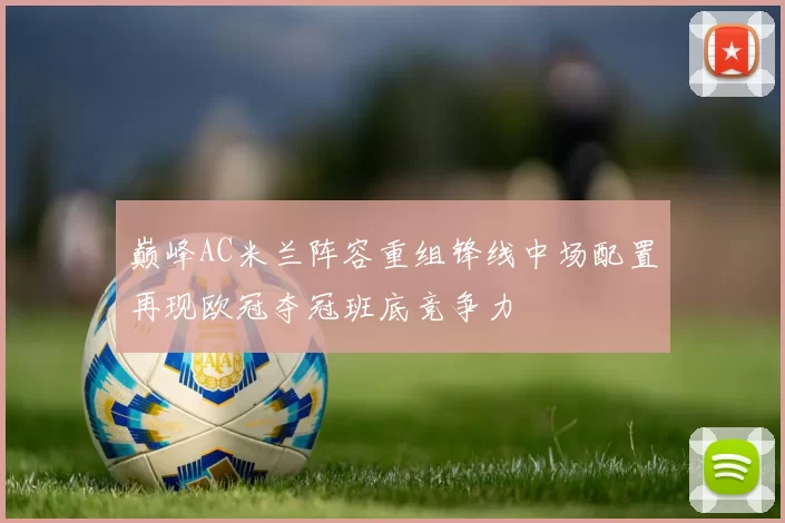 巅峰AC米兰阵容重组锋线中场配置再现欧冠夺冠班底竞争力