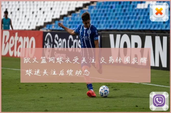 欧文篮网球衣受关注 交易传闻发酵 球迷关注后续动态