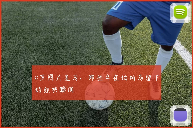 c罗图片皇马，那些年在伯纳乌留下的经典瞬间