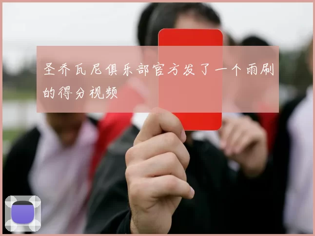 圣乔瓦尼俱乐部官方发了一个雨刷的得分视频