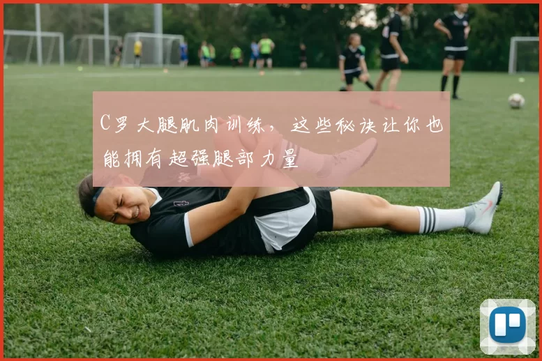 C罗大腿肌肉训练，这些秘诀让你也能拥有超强腿部力量