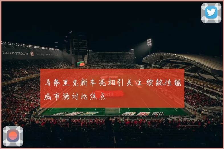 马弗里克新车亮相引关注 续航性能成市场讨论焦点