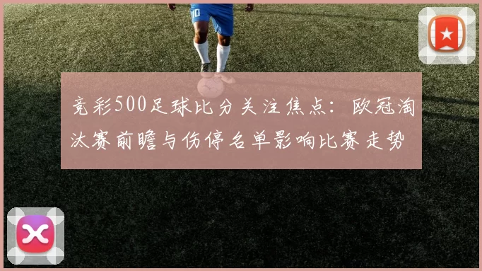 竞彩500足球比分关注焦点：欧冠淘汰赛前瞻与伤停名单影响比赛走势