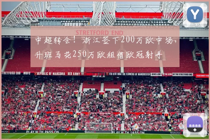 中超转会！浙江签下200万欧中场，升班马花250万欧租借欧冠射手