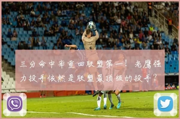 三分命中率重回联盟第一！老鹰强力投手依然是联盟最顶级的投手？