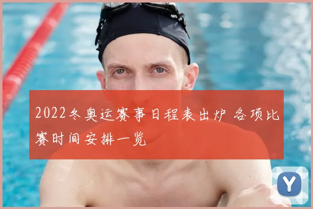 2022冬奥运赛事日程表出炉 各项比赛时间安排一览