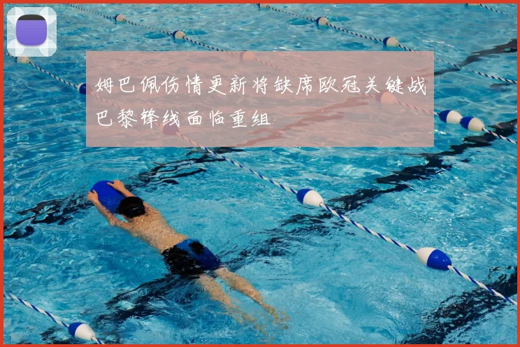 姆巴佩伤情更新将缺席欧冠关键战巴黎锋线面临重组