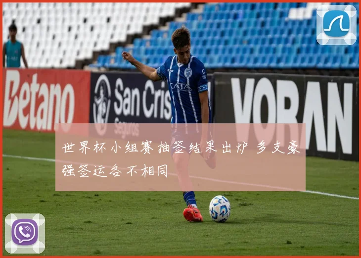 世界杯小组赛抽签结果出炉 多支豪强签运各不相同