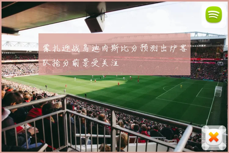 蒙扎迎战乌迪内斯比分预测出炉客队抢分前景受关注