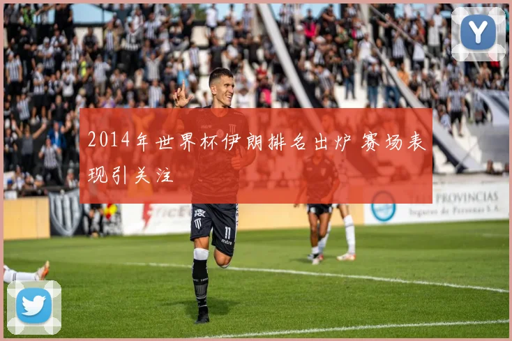 2014年世界杯伊朗排名出炉 赛场表现引关注