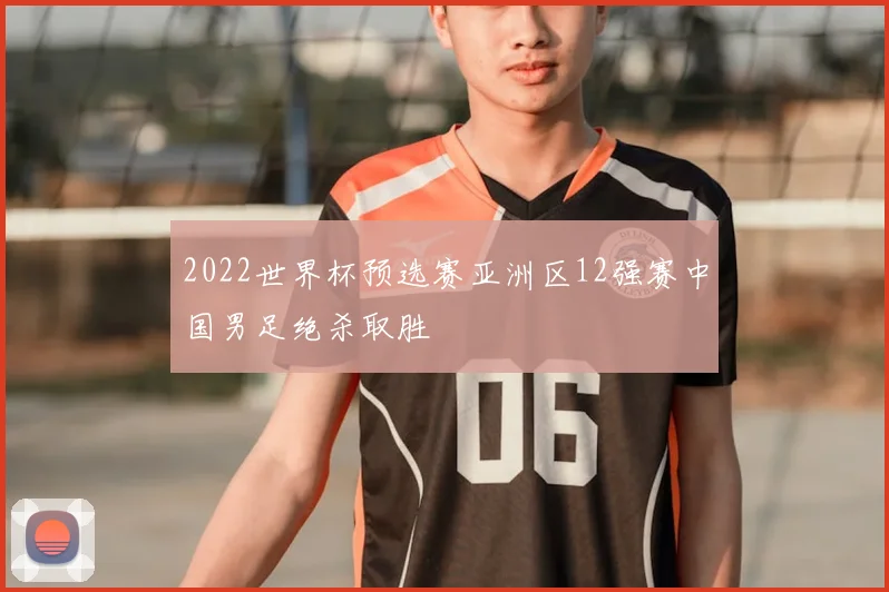 2022世界杯预选赛亚洲区12强赛中国男足绝杀取胜