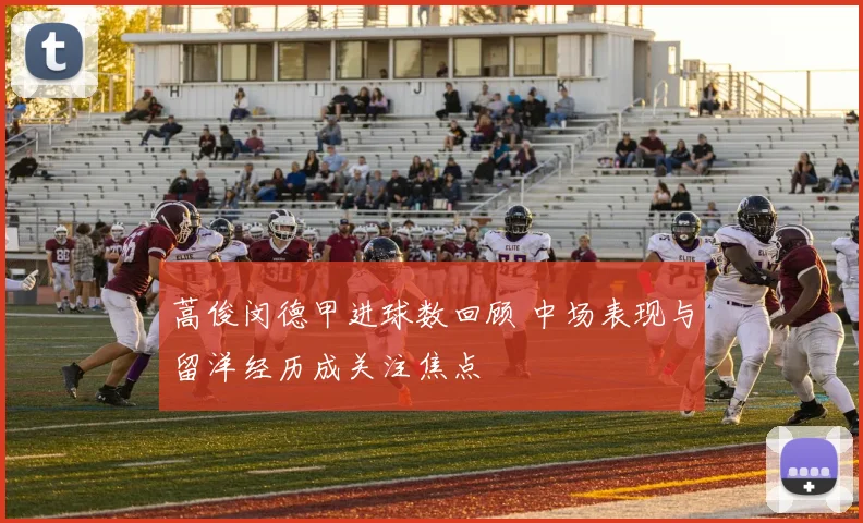 蒿俊闵德甲进球数回顾 中场表现与留洋经历成关注焦点
