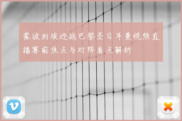 蒙彼利埃迎战巴黎圣日耳曼视频直播赛前焦点与对阵看点解析