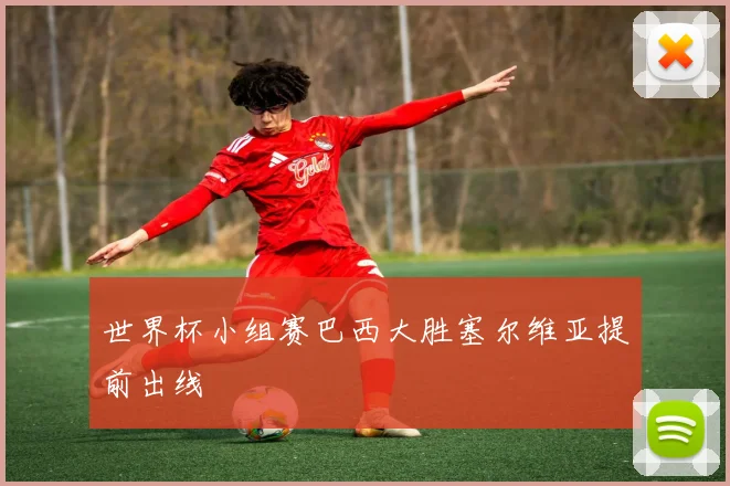 世界杯小组赛巴西大胜塞尔维亚提前出线