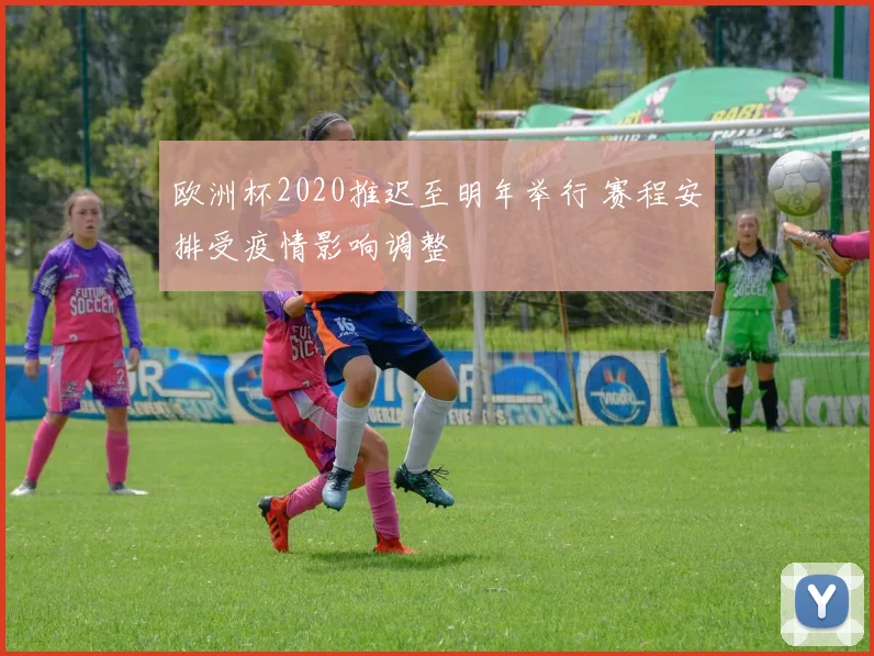 欧洲杯2020推迟至明年举行 赛程安排受疫情影响调整