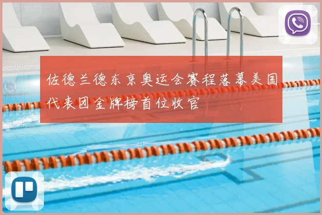 佐德兰德东京奥运会赛程落幕美国代表团金牌榜首位收官